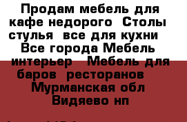 Продам мебель для кафе недорого. Столы, стулья, все для кухни. - Все города Мебель, интерьер » Мебель для баров, ресторанов   . Мурманская обл.,Видяево нп